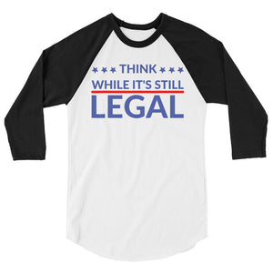 Think while it’s still Legal !3/4 sleeve raglan shirt