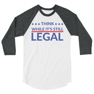 Think while it’s still Legal !3/4 sleeve raglan shirt